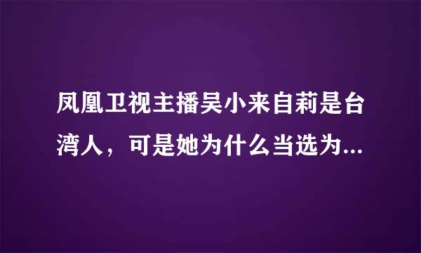 凤凰卫视主播吴小来自莉是台湾人，可是她为什么当选为全国政协委员呢？