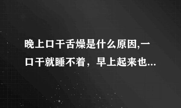 晚上口干舌燥是什么原因,一口干就睡不着，早上起来也很口干，
