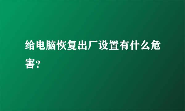 给电脑恢复出厂设置有什么危害？