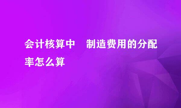 会计核算中 制造费用的分配率怎么算