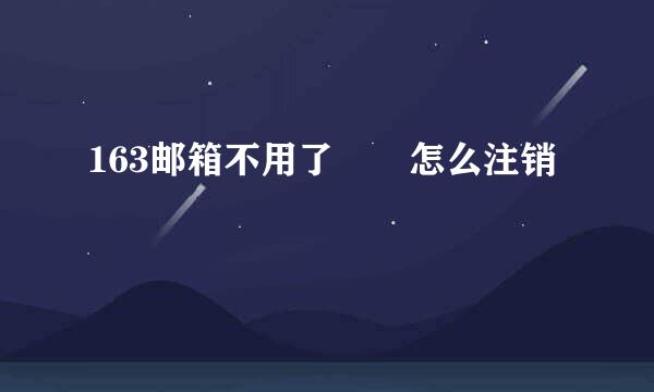 163邮箱不用了  怎么注销