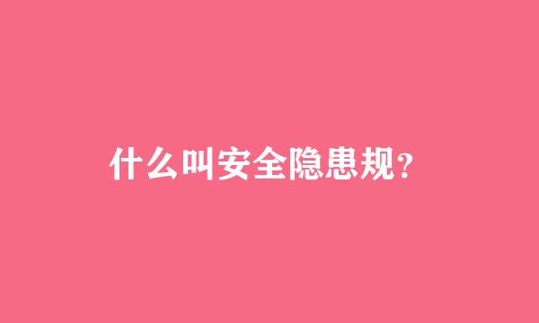 什么叫安全隐患规？