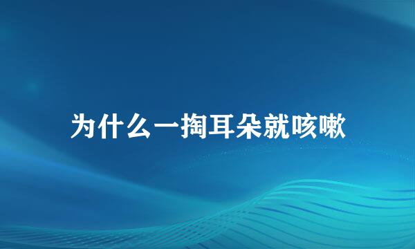 为什么一掏耳朵就咳嗽