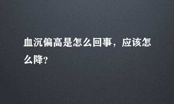 血沉偏高是怎么回事，应该怎么降？