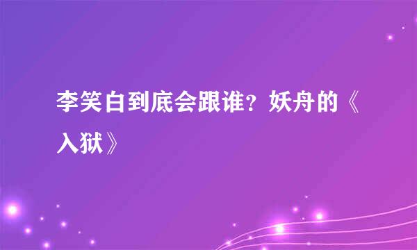李笑白到底会跟谁？妖舟的《入狱》