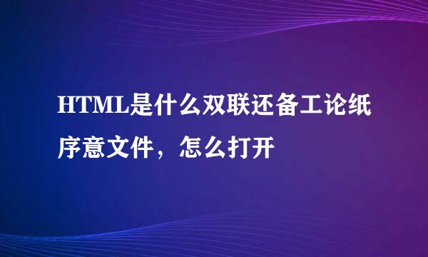 HTML是什么双联还备工论纸序意文件，怎么打开