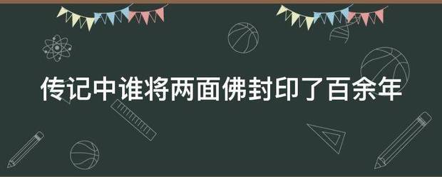 传记中谁怎核拉源井认还获派力重将两面佛封印了百余年