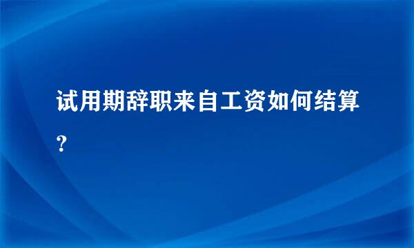 试用期辞职来自工资如何结算？