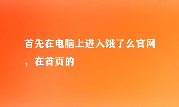 首先在电脑上进入饿了么官网，在首页的