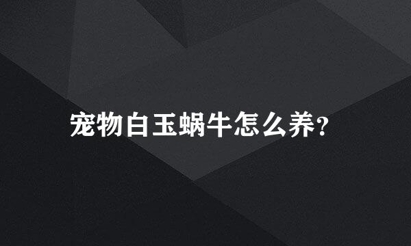 宠物白玉蜗牛怎么养？