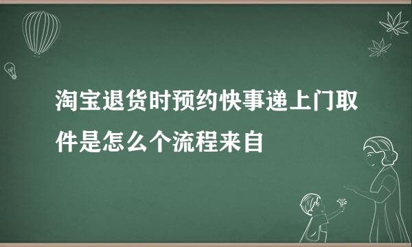 淘宝退货时预约快事递上门取件是怎么个流程来自
