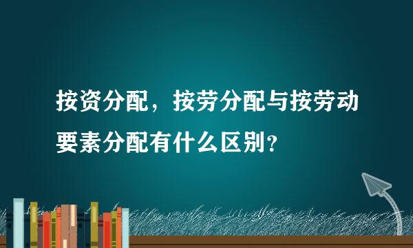 按资分配，按劳分配与按劳动要素分配有什么区别？