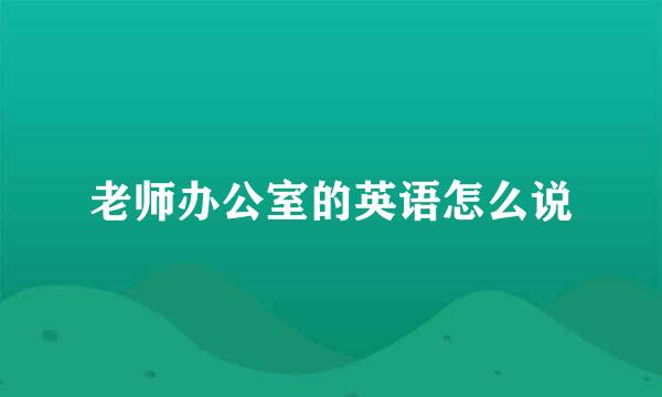 老师办公室的英语怎么说