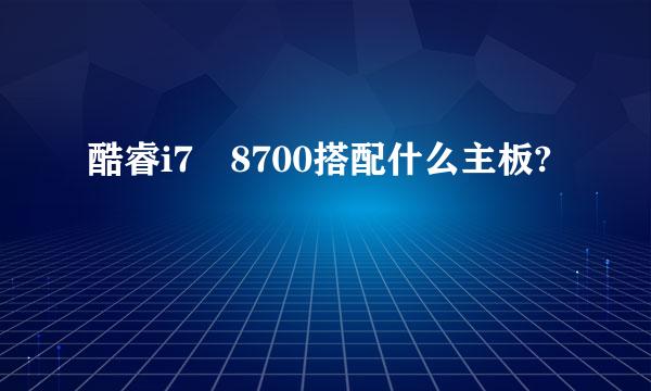 酷睿i7 8700搭配什么主板?