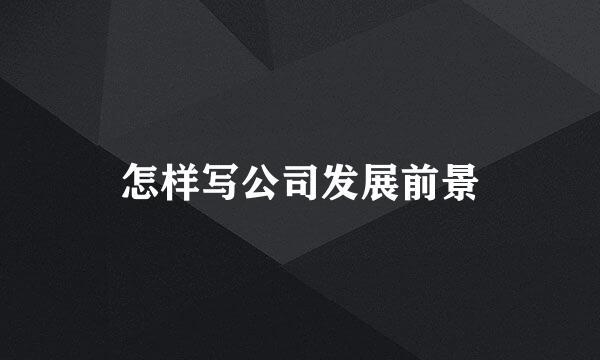 怎样写公司发展前景