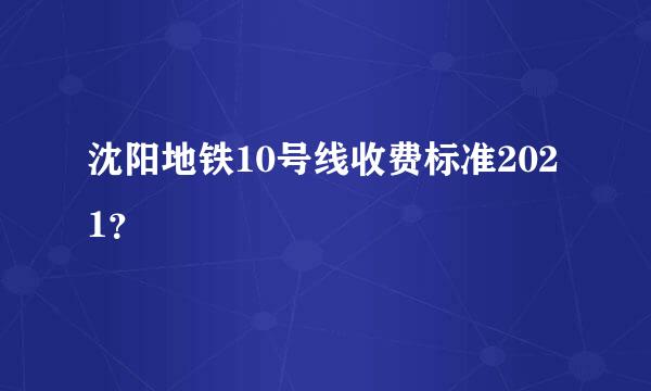沈阳地铁10号线收费标准2021？
