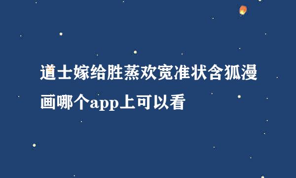 道士嫁给胜蒸欢宽准状含狐漫画哪个app上可以看