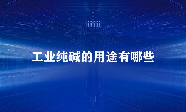 工业纯碱的用途有哪些