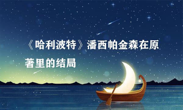 《哈利波特》潘西帕金森在原著里的结局