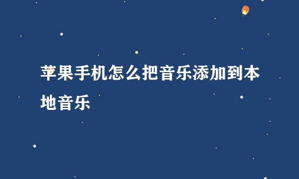 苹果手机怎么把音乐添加到本地音乐