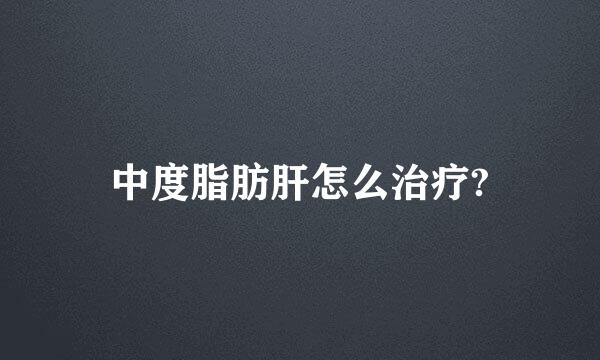 中度脂肪肝怎么治疗?