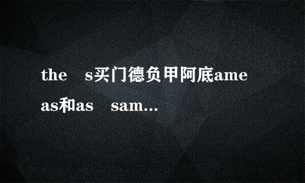 the s买门德负甲阿底ame as和as same as的区别？