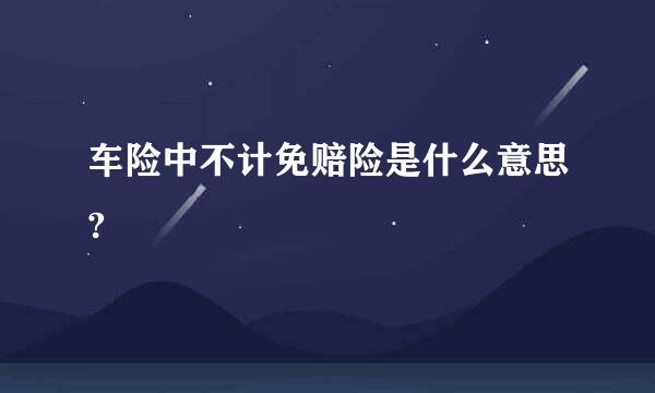 车险中不计免赔险是什么意思?