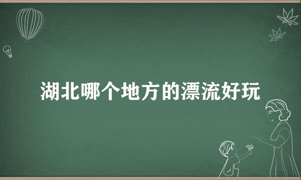 湖北哪个地方的漂流好玩