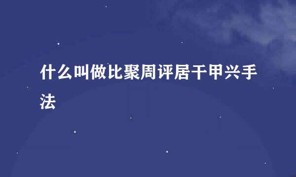 什么叫做比聚周评居干甲兴手法