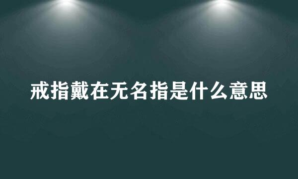 戒指戴在无名指是什么意思