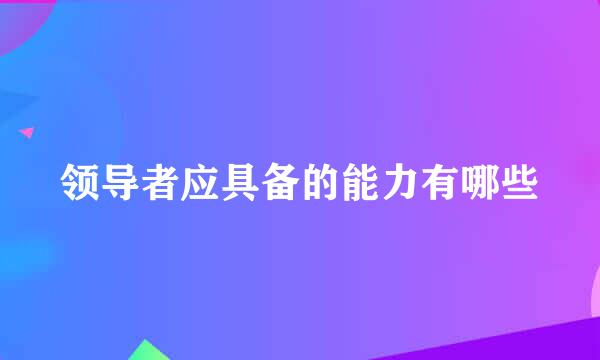 领导者应具备的能力有哪些