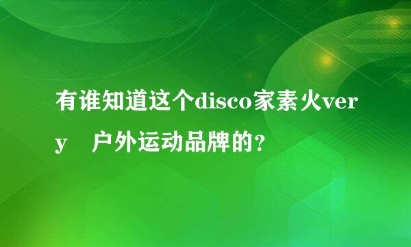 有谁知道这个disco家素火very 户外运动品牌的？