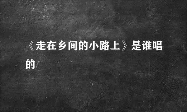 《走在乡间的小路上》是谁唱的