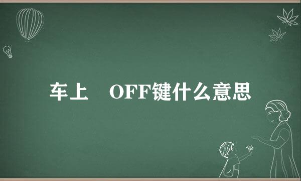 车上 OFF键什么意思