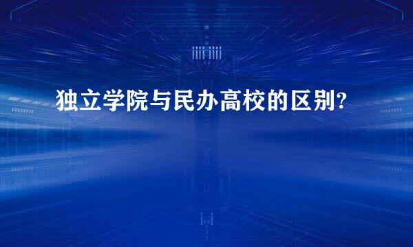 独立学院与民办高校的区别?