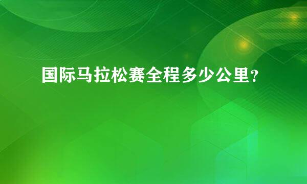 国际马拉松赛全程多少公里？