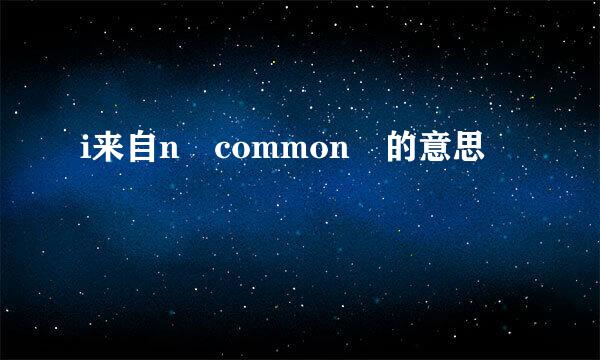 i来自n common 的意思