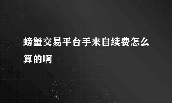 螃蟹交易平台手来自续费怎么算的啊