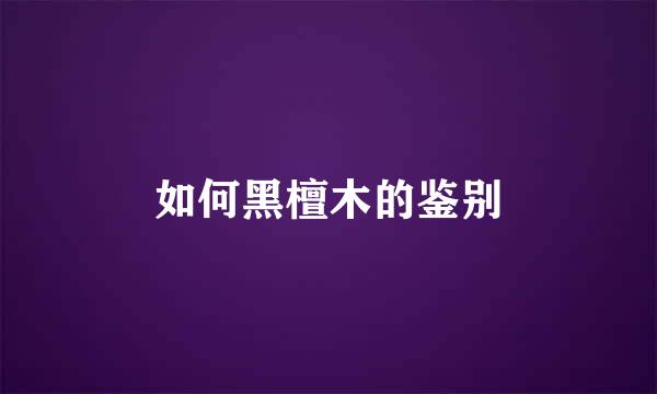 如何黑檀木的鉴别