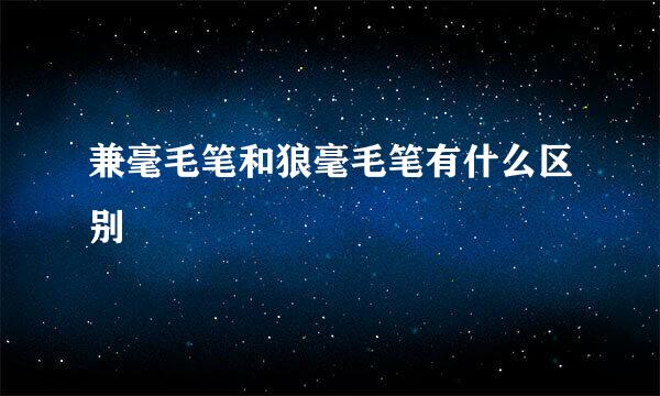 兼毫毛笔和狼毫毛笔有什么区别