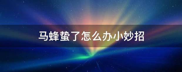 马蜂蛰了怎么办队六收房了章鱼而这小妙招