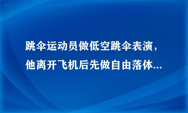 跳伞运动员做低空跳伞表演，他离开飞机后先做自由落体运动，当距地面125米时打开降落伞