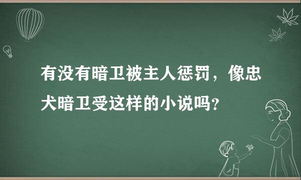 有没有暗卫被主人惩罚，像忠犬暗卫受这样的小说吗？