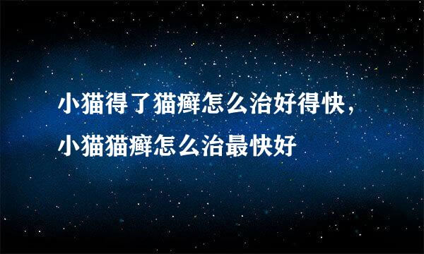 小猫得了猫癣怎么治好得快，小猫猫癣怎么治最快好