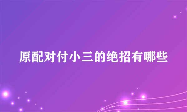 原配对付小三的绝招有哪些