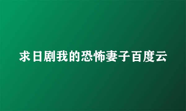 求日剧我的恐怖妻子百度云