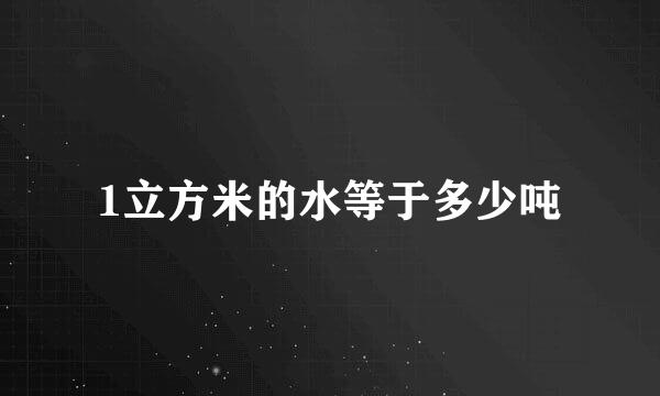 1立方米的水等于多少吨