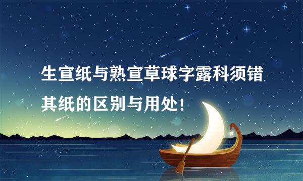 生宣纸与熟宣草球字露科须错其纸的区别与用处！