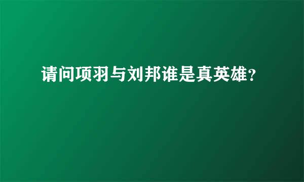 请问项羽与刘邦谁是真英雄？