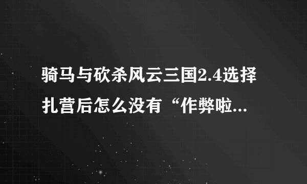 骑马与砍杀风云三国2.4选择扎营后怎么没有“作弊啦”这个选项？我打开了作弊模式的
